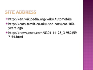 http://en.wikipedia.org/wiki/Automobile http://cars.trovit.co.uk/used-cars/car-100-years-ago http://news.cnet.com/8301-11128_3-9894597-54.html 