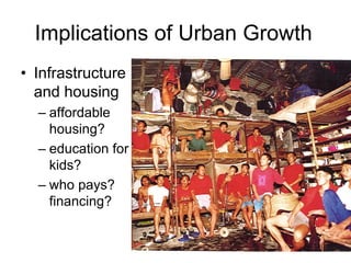Implications of Urban Growth
• Infrastructure
and housing
– affordable
housing?
– education for
kids?
– who pays?
financing?
 