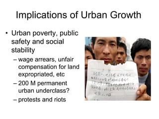 Implications of Urban Growth
• Urban poverty, public
safety and social
stability
– wage arrears, unfair
compensation for land
expropriated, etc
– 200 M permanent
urban underclass?
– protests and riots
 