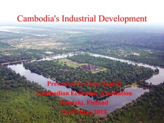 Cambodia's Industrial Development
Presented by Chan Sophal
Cambodian Economic Association
Helsinki, Finland
24-25 June 2013 1
 
