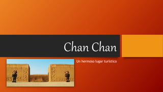 Chan Chan
Un hermoso lugar turístico
 