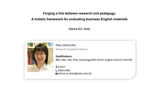 Forging a link between research and pedagogy:
A holistic framework for evaluating business English materials
Clarice S.C. Chan
 
