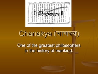 ChanakyaChanakya ((चाणक्यचाणक्य))
One of the greatest philosophersOne of the greatest philosophers
in the history of mankind.in the history of mankind.
 