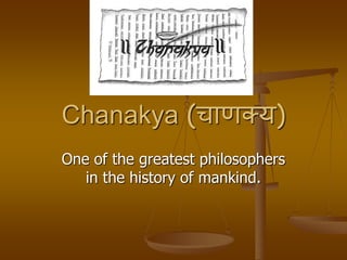 Chanakya (चाणक्य)
One of the greatest philosophers
in the history of mankind.
 