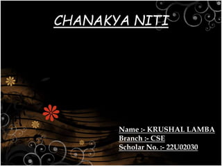 CHANAKYA NITI
Name :- KRUSHAL LAMBA
Branch :- CSE
Scholar No. :- 22U02030
 