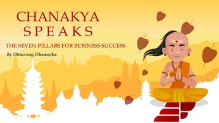 By Dhruvang Dhamecha
CHANAKYA
S P E A K S
THE SEVEN PILLARS FOR BUSINESS SUCCESS
 