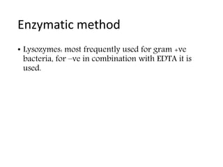 Enzymatic method
• Lysozymes: most frequently used for gram +ve
bacteria, for –ve in combination with EDTA it is
used.
 