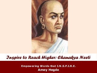 Inspire to Reach Higher: Chanakya Neeti
Empowering Words that I.N.S.P.I.R.E.

Amey Hegde

 
