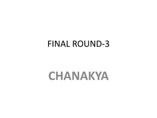 FINAL ROUND-3

CHANAKYA

 