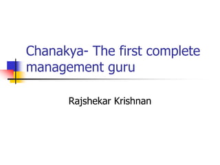 Chanakya- Th first complete
Ch   k    The fi t     l t
management guru

      Rajshekar Krishnan
 