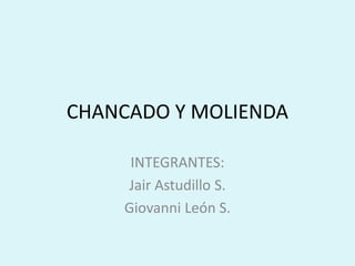 CHANCADO Y MOLIENDA
INTEGRANTES:
Jair Astudillo S.
Giovanni León S.
 