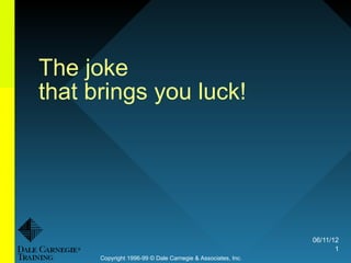 The joke
that brings you luck!




                                                             06/11/12
                                                                    1
      Copyright 1996-99 © Dale Carnegie & Associates, Inc.
 