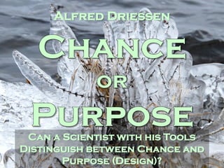 CSR: Culture, Science and Religion Chance and Purpose page 1 date: 20-8-2016
Can a Scientist with his Tools
Distinguish between Chance and
Purpose (Design)?
Alfred Driessen
 