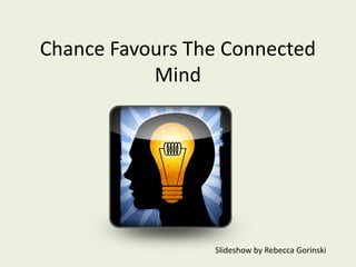Chance Favours The Connected
Mind

Slideshow by Rebecca Gorinski

 
