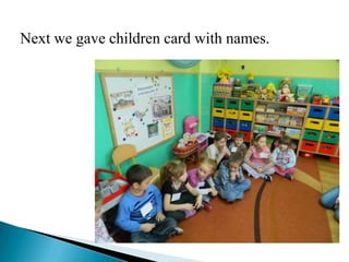 Next we gave children card with names.
 