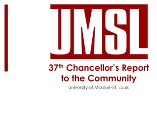 37th Chancellor’s Report
to the Community
University of Missouri–St. Louis
 