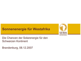 Sonnenenergie für Westafrika

Die Chancen der Solarenergie für den
Schwarzen Kontinent

Brandenburg, 08.12.2007
