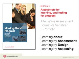 Alternative Assessment
Formative Verfahren
E-Portfolio

Learning about
Learning by Assessment
Learning by Design
Learning by Assessing

               © Karsten D. Wolf 2007
 