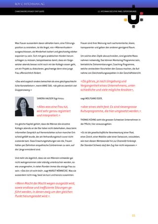 CHANCENGERECHTIGKEIT STATT QUOTE
15
11. HITCHMAN EXECUTIVE PANEL EXPERTENRUNDE
Was Frauen ausserdem davon abhalten kann, eine Führungs-
position zu erstreben, ist die Angst, von «Männerritualen»
ausgeschlossen, als Minderheit isoliert und gleichzeitig stärker
exponiert zu sein. Sich mit ganz praktischen Hürden herum-
schlagen zu müssen, beispielsweise damit, dass ein Vorge-
setzter abends besser nicht noch mit der Kollegin essen geht,
um ein Projekt zu diskutieren, geschweige denn eine junge
Frau offensichtlich fördert:
«Das wird sogleich anders betrachtet als eine gleichgeschlecht-
liche Konstellation», meint ANKE SAX, «da gibt es ziemlich viel
Gruppenzwang.»
SANDRA HAUSER fügt hinzu:
«Alles was eine Frau tut,
wird sehr genau registriert
und interpretiert.»
Ins gleiche Kapitel gehört, dass die Männer die einzelne
Kollegin abends an der Bar lieber nicht dabeihaben, dass beim
informellen Gespräch auf Herrentoiletten schon mancher Ent-
scheid gefällt wurde, der am Verhandlungstisch zuvor nicht
zustande kam. Dass Erwartungshaltungen wie die, Frauen
hätten per Definition empathische Zuhörerinnen zu sein, auf
die Länge ermüdend sind.
Und mehr als ärgerlich, dass sie von Männern entweder gar
nicht wahrgenommen oder ständig unterbrochen werden, so-
wie unangenehm, in vielen Runden immer die einzige Frau zu
sein: «Das bin ich echt leid», sagt MARGIT MÖNNECKE. Was sie
ausserdem nicht mag, fasst sie kurz und konzis zusammen:
«Wenn Macht der Macht wegen ausgeübt wird,
sowie endlose und ineffiziente Sitzungen ge-
führt werden, in denen ewig um den gleichen
Punkt herumgeredet wird.»
Frauen sind ihrer Meinung nach sachorientierter, klarer,
transparenter und geben den anderen genügend Raum.
Um solche alten Zöpfe abzuschneiden, sind gezielte Mass-
nahmen notwendig. Das können Mentoring-Programme sein,
betriebliche Zielvereinbarungen, Coaching-Programme,
welche versteckten Vorurteilen den Garaus machen, die Auf-
nahme von Gleichstellungsaspekten in den Geschäftsbericht:
«Da gibt es, je nach Umgebung und
Vergangenheit eines Unternehmens, unter-
schiedliche und viele mögliche Ansätze»,
sagt WOLFGANG EGER,
«aber eines steht fest: Es sind riesengrosse
Kulturprogramme, die hier umgesetzt werden.»
THOMAS KÜHNE sieht die grossen Schweizer Unternehmen in
der Pflicht, hier vorauszugehen:
«Es ist die gesellschaftliche Verantwortung einer Post,
einer Zürich, einer Mobiliar oder einer Swisscom, vorzuleben,
wie man diesen Wertewandel hin zur Diversität hinkriegt.
Der Standort Schweiz darf den Zug hier nicht verpassen.»
 