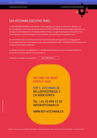 20
DAS HITCHMAN EXECUTIVE PANEL
Das HITCHMAN EXECUTIVE PANEL ist eine Plattform zur Meinungsbildung und zugleich ein Online-Tool zur Befragung von
Top-Führungskräften in der Schweiz. Die Executive-Search-Firma ROY C. HITCHMAN AG führt damit in regelmässigen Abständen
Umfragen zu wirtschaftspolitischen und volkswirtschaftlichen Themen, zu Fragen der strategischen und operativen Unter-
nehmensführung, zu Karrierevorstellungen und der persönlichen Lebensplanung von Führungskräften durch.
Die kommentierte Auswertung der Antworten wird den Panel-Teilnehmenden jeweils persönlich zur Verfügung gestellt.
Die wichtigsten Erkenntnisse der Befragungen werden zudem auf der Website der ROY C. HITCHMAN AG sowie in führenden Print-
und elektronischen Medien veröffentlicht.
Die detaillierte Präsentation der Ergebnisse des 11. HITCHMAN EXECUTIVE PANEL zum Thema Chancengerechtigkeit statt
Quote finden Sie auf unserer Website www.roy-hitchman.ch.
Vertiefen Sie den Kontakt mit uns persönlich!
11. HITCHMAN EXECUTIVE PANEL EXPERTENRUNDE
CHANCENGERECHTIGKEIT STATT QUOTE
www.marlenekerndesign.de
WE FIND THE RIGHT
PEOPLE. FAST.
ROY C. HITCHMAN AG
BELLERIVESTRASSE 3
CH-8008 ZÜRICH
TEL. +41 43 499 12 50
INFO@HITCHMAN.CH
WWW.ROY-HITCHMAN.CH
Redaktion und Zusammenfassung: CHRISTINE D‘ANNA-HUBER, cdh Texte & Kommunikation, Paradiso, Dezember 2020 © ROY C. HITCHMAN AG – Alle Rechte vorbehalten
JETZT KONTAKTIEREN 
 