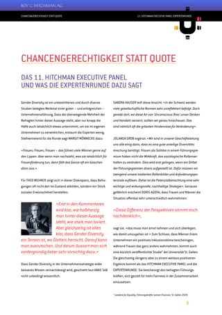 CHANCENGERECHTIGKEIT STATT QUOTE
8
11. HITCHMAN EXECUTIVE PANEL EXPERTENRUNDE
Gender Diversity ist ein unbestrittenes und durch diverse
Studien belegtes Merkmal einer guten – und erfolgreichen –
Unternehmensführung. Dass die überwiegende Mehrheit der
Befragten hinter dieser Aussage steht, aber nur knapp die
Hälfe auch tatsächlich etwas unternimmt, um sie im eigenen
Unternehmen zu verwirklichen, erstaunt die Experten wenig.
Stellvertretend für die Runde sagt MARGIT MÖNNECKE dazu:
«Frauen, Frauen, Frauen – das führen viele Männer gerne auf
den Lippen. Aber wenn man nachsieht, was sie tatsächlich für
Frauenförderung tun, dann fällt das Ganze oft ein bisschen
dünn aus.»
Für THEO WEHNER zeigt sich in dieser Diskrepanz, dass Befra-
gungen oft nicht den Ist-Zustand abbilden, sondern ein Stück
sozialer Erwünschtheit herstellen:
«Erst in den Kommentaren
wird klar, wie halbherzig
man hinter dieser Aussage
steht, wie stark man laviert.
Aber gleichzeitig ist allen
klar, dass Gender Diversity
ein Terrain ist, wo Glatteis herrscht. Darauf kann
man ausrutschen. Und darum äussert man sich
vordergründig lieber sehr vorsichtig dazu.»
Dass Gender Diversity in der Unternehmensstrategie wider
besseres Wissen vernachlässigt wird, geschieht laut ANKE SAX
nicht unbedingt wissentlich.
SANDRA HAUSER teilt diese Ansicht: «In der Schweiz werden
viele gesellschaftliche Normen sehr unreflektiert befolgt. Doch
gerade dort, wo diese Art von ’Unconscious Bias‘ unser Denken
und Handeln verzerrt, sollten wir genau hinschauen: Das
sind nämlich oft die grössten Hindernisse für Veränderung».
JOLANDA GROB ergänzt: «Wir sind in unserer Geschäftsleitung
uns alle einig darin, dass es eine gute anteilige Diversitäts-
mischung benötigt. Frauen als Solitäre in einem Führungsgre-
mium haben nicht die Wirkkraft, das soziologische Rollenver-
halten zu verändern. Dies wird erst gelingen, wenn ein Drittel
der Führungsgremien divers aufgestellt ist. Dafür müssen wir
zwingend unsere tradierten Rollenbilder und Anforderungspo-
tenziale auflösen. Daher ist die Potenzialbetrachtung eine sehr
wichtige und wirkungsvolle, nachhaltige Strategie». Genauso
gefährlich erscheint DORIS AGOTAI, dass Frauen und Männer die
Situation offenbar sehr unterschiedlich wahrnehmen:
«Diese Differenz der Perspektiven stimmt mich
nachdenklich»,
sagt sie, «das muss man ernst nehmen und sich überlegen,
wie damit umzugehen ist.» Zum Schluss, dass Männer ihrem
Unternehmen ein positives Inklusionsklima bescheinigen,
während Frauen das ganz anders wahrnehmen, kommt auch
eine kürzlich veröffentlichte Studie2
der Universität St. Gallen.
Die gleichzeitig übrigens aber zu einem weitaus positiveren
Ergebnis kommt als das HITCHMAN EXECUTIVE PANEL und die
EXPERTENRUNDE: Sie bescheinigt den befragten Führungs-
kräften, sich gezielt für mehr Fairness in der Zusammenarbeit
einzusetzen.
2
Leaders for Equality: Führungskräfte nutzen Chancen, St. Gallen 2020
CHANCENGERECHTIGKEIT STATT QUOTE
DAS 11. HITCHMAN EXECUTIVE PANEL
UND WAS DIE EXPERTENRUNDE DAZU SAGT
 