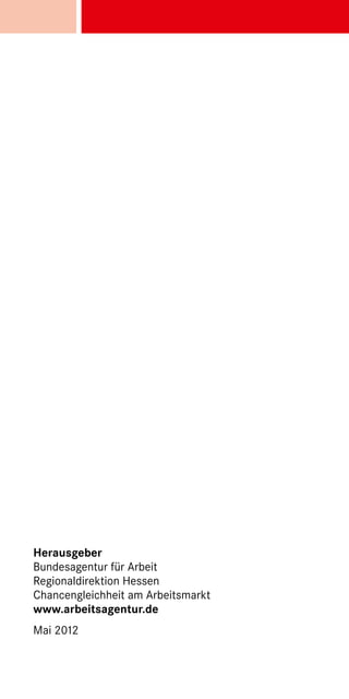 Herausgeber
Bundesagentur für Arbeit
Regionaldirektion Hessen
Chancengleichheit am Arbeitsmarkt
www.arbeitsagentur.de
Mai 2012
 
