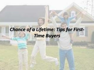 Chance of a Lifetime: Tips for First-
Time Buyers
 