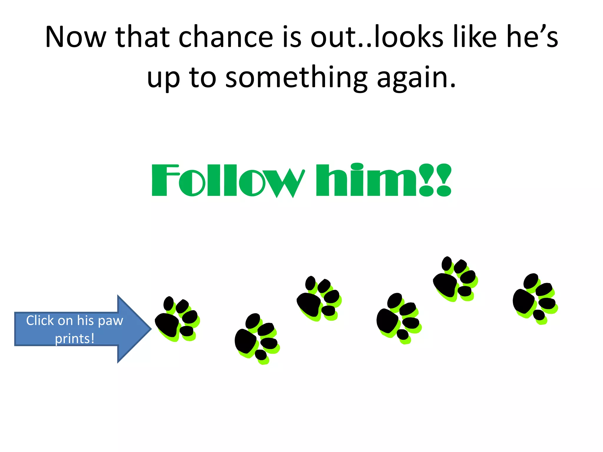 Now that chance is out..looks like he’s
        up to something again.


                   Follow him!!

Click on his paw
     prints!
 