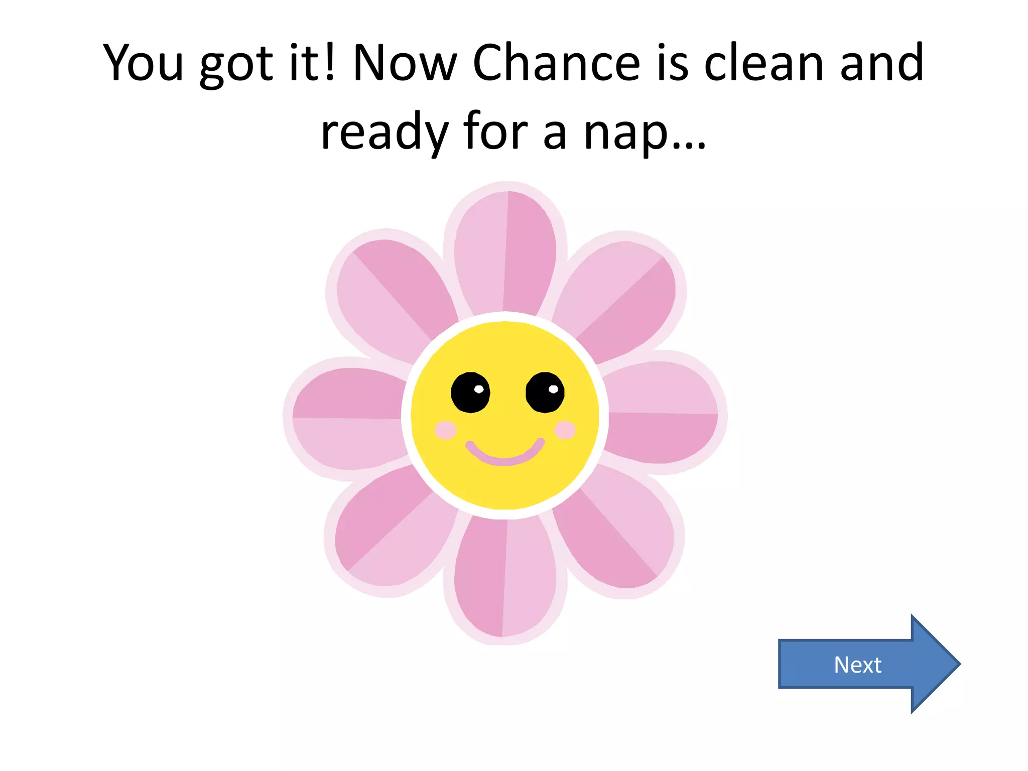 You got it! Now Chance is clean and
          ready for a nap…




                               Next
 