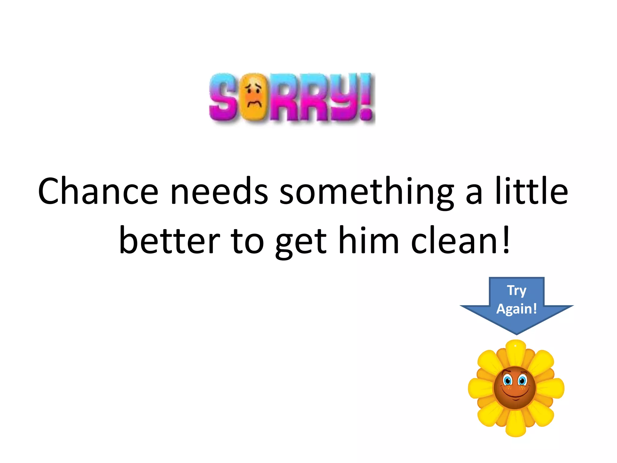 Chance needs something a little
    better to get him clean!
                           Try
                          Again!
 