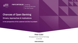 Peter Zuber
Managing Director Financial Technology
21.03.2018
Good presentations matter!
Netcetera Powerpoint TemplateChances of Open Banking
Drivers, Approaches & Implications
In the perspective of the customer and the incumbent
Enabling
Financial Services
for the Future
 