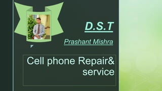 z
D.S.T
Prashant Mishra
Cell phone Repair&
service
 