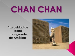 CHAN CHAN
“La cuidad de
    barro
 mas grande
 de América”
 