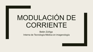 MODULACIÓN DE
CORRIENTE
Belén Zúñiga
Interna de Tecnología Médica en imagenología
 