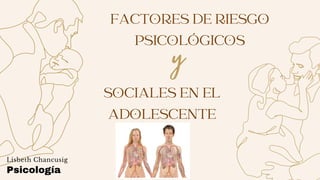 FACTORES DE RIESGO
PSICOLÓGICOS
y
SOCIALES EN EL
ADOLESCENTE
Psicología
Lisbeth Chancusig
 