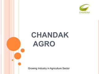 CHANDAK
AGRO
Growing Industry in Agriculture Sector
 