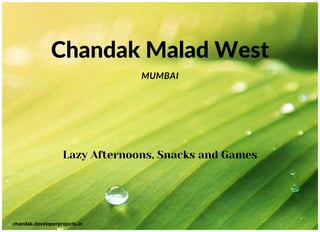 Chandak Malad West
MUMBAI
Lazy Afternoons, Snacks and Games
chandak.developerprojects.in
 
