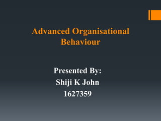 Advanced Organisational
Behaviour
Presented By:
Shiji K John
1627359
 