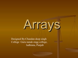 Arrays Designed By:Chandan deep singh  College  Guru nanak engg college,  ludhiana, Punjab 