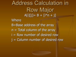 Address Calculation in Row Major A[i][j]= B + [i*n + j] Where B=Base address of the array n = Total column of the array i = Row number of desired row j = Column number of desired row 