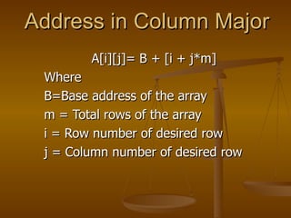 Address in Column Major A[i][j]= B + [i + j*m] Where B=Base address of the array m = Total rows of the array i = Row number of desired row j = Column number of desired row 