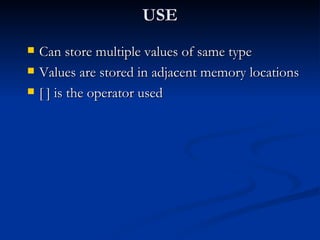 USE Can store multiple values of same type Values are stored in adjacent memory locations [ ] is the operator used 