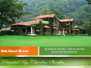 BUSINESS MODEL AND BUSINESS
PLAN DEVELOPMENTKulekhani Resort
Presented By: Chandan Shrestha
 