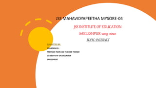 JSS MAHAVIDYAPEETHA MYSORE-04
JSS INSTITUTE OF EDUCATION
SAKLESHPUR-2019-2020
TOPIC: INTERNET
SUBMITTED BY,
CHANDANA S L
PREVIOUS YEAR B.ED TEACHER TRAINEE
JSS INSTITUTE OF EDUCATION
SAKLESHPUR
 