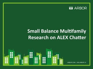 ARBOR.COM | 800.ARBOR.10
Small	Balance	Mul,family	
Research	on	ALEX	Cha:er	
 