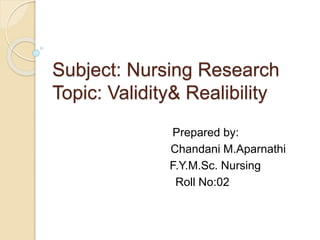 Subject: Nursing Research
Topic: Validity& Realibility
Prepared by:
Chandani M.Aparnathi
F.Y.M.Sc. Nursing
Roll No:02
 