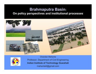 Brahmaputra Basin:
On policy perspectives and institutional processes

Chandan Mahanta

Professor, Department of Civil Engineering
Indian Institute of Technology Guwahati
mahantaiit@gmail.com

 