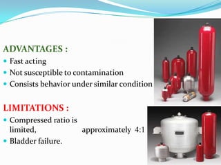 ADVANTAGES :
 Fast acting
 Not susceptible to contamination
 Consists behavior under similar condition


LIMITATIONS :
 Compressed ratio is
  limited,              approximately 4:1
 Bladder failure.
 