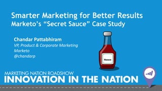 Smarter Marketing for Better Results
Marketo’s “Secret Sauce” Case Study
Chandar Pattabhiram
VP, Product & Corporate Marketing
Marketo
@chandarp
 