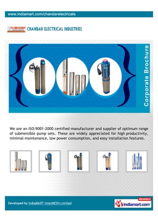 We are an ISO:9001-2000 certified manufacturer and supplier of optimum range
of submersible pump sets. These are widely appreciated for high productivity,
minimal maintenance, low power consumption, and easy installation features.
 